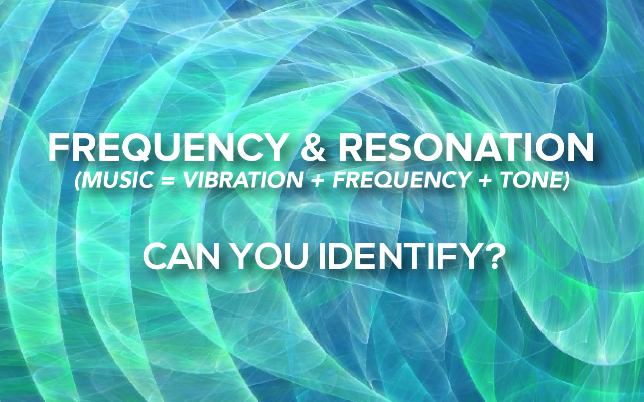 Frequency & Resonation (Music = Vibration + Frequency + Tone) – Can You Identify?